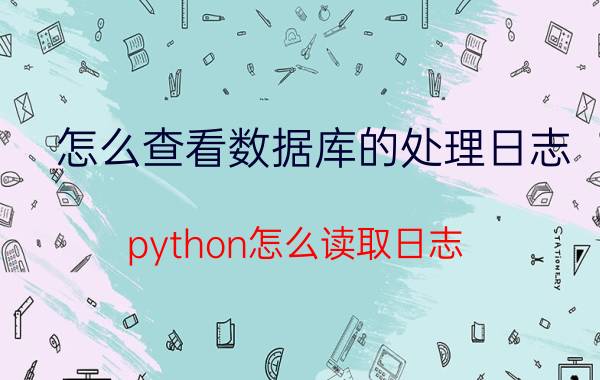 怎么查看数据库的处理日志 python怎么读取日志？